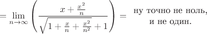 $$=\lim\limits_{n\to\infty}\left(\frac{x+\frac{x^2}n}{\sqrt{1+\frac xn+\frac{x^2}{n^2}}+1}\right) = \begin{array}{c}\text{ну точно не ноль,} \\ \text{и не один.}\end{array}$$