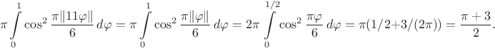 $$\pi\int\limits_0^1\cos^2\frac{\pi\|11\varphi\|}6\,d\varphi=\pi\int\limits_0^1\cos^2\frac{\pi\|\varphi\|}6\,d\varphi=2\pi\int\limits_0^{1/2}\cos^2\frac{\pi\varphi}6\,d\varphi=\pi(1/2+3/{(2\pi)})=\frac{\pi+3}2.$$