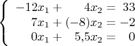 $$\left\{
\begin{array}{r@{x_1+{}}r@{x_2={}}r}
-12&4&33\\
7&(-8)&-2\\
0&5{,}5&0\\
\end{array}
\right.$$