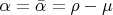 $\alpha  = \bar \alpha  = \rho  - \mu $