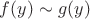 $f(y)\sim g(y)$