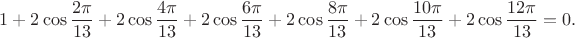 $$1+2\cos\frac{2\pi}{13}+2\cos\frac{4\pi}{13}+2\cos\frac{6\pi}{13}+2\cos\frac{8\pi}{13}+2\cos\frac{10\pi}{13}+2\cos\frac{12\pi}{13}=0.$$