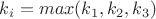 $k_i = max(k_1, k_2, k_3)$
