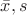 $\bar{x}, s$