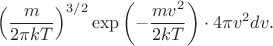 $$\left(\frac{m}{2\pi kT}\right)^{3/2}\exp\left(-\frac{mv^2}{2kT}\right)\cdot 4\pi v^2dv.$$