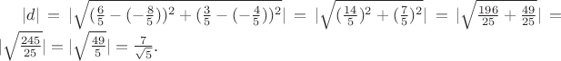 $|d|=| \sqrt{(\frac{6}{5}-(-\frac{8}{5}))^2+(\frac{3}{5}-(-\frac{4}{5}))^2} |=|\sqrt{(\frac{14}{5})^2+(\frac{7}{5})^2}|=|\sqrt{\frac{196}{25}+\frac{49}{25}}|=|\sqrt{\frac{245}{25}}|=|\sqrt{\frac{49}{5}}|=\frac{7}{\sqrt{5}}.$