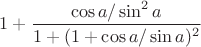 $1+\dfrac{\cos a/ \sin^2 a}{1+(1+\cos a/\sin a)^2}$