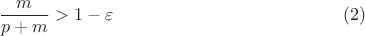 $$ \dfrac{m}{p+m} > 1 -\varepsilon \eqno( 2 )   $$