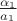 $\frac{\alpha_1}{a_1}$