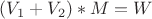 $(V_1 + V_2) * M = W $