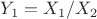 $Y_1=X_1 / X_2$