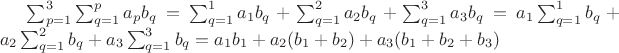 $\sum_{\substack{p=1}}^3\sum_{\substack{q=1}}^pa_pb_q = \sum_{\substack{q=1}}^1a_1b_q + \sum_{\substack{q=1}}^2a_2b_q + \sum_{\substack{q=1}}^3a_3b_q  = a_1\sum_{\substack{q=1}}^1b_q + a_2\sum_{\substack{q=1}}^2b_q + a_3\sum_{\substack{q=1}}^3b_q = a_1b_1 + a_2(b_1 + b_2) + a_3(b_1 + b_2 + b_3)$