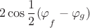 $$2\cos { { \frac { 1 }{ 2 } (\varphi  }_{ f }-{ \varphi  }_{ g } } )$$