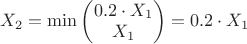 $X_2=\min \begin{pmatrix} 0.2 \cdot X_1 \\ X_1\end{pmatrix}=0.2 \cdot X_1$