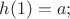 $h(1)=a;$