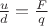 $\frac{u}{d}=\frac{F}{q}$