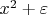 $x^{2} + \varepsilon$