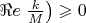 $\Re e\left\frac{k}{M}\right)\geqslant 0$