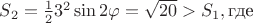 $S_2=\frac 123^2\sin 2\varphi =\sqrt {20}>S_1,\text {где}$