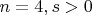 $n=4, s>0$