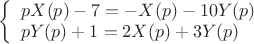 $
\left\{ \begin{array}{l}
pX(p)-7=-X(p)-10Y(p)\\
pY(p)+1=2X(p)+3Y(p)\\
\end{array} \right
$