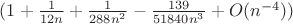 $(1+\frac{1}{12n}+\frac{1}{288n^2}-\frac{139}{51840n^3}+O(n^{-4}))$