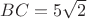 $BC=5\sqrt{2}$