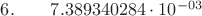 $6.  \qquad    7.389340284\cdot 10^{-03}$