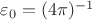 $\varepsilon_0 = (4\pi)^{-1}$