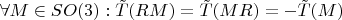 $\forall M \in SO(3):  \tilde{T}(RM)=\tilde{T}(MR)=- \tilde{T}(M)$