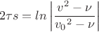 $$2{\tau}s = ln\left|\frac{v^2-\nu}{{v_0}^2-\nu}\right|$$
