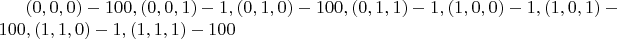$(0, 0, 0) - 100, (0, 0, 1) - 1, (0, 1, 0) - 100, (0, 1, 1) - 1, (1, 0, 0) - 1, (1, 0, 1) - 100, (1, 1, 0) - 1, (1, 1, 1) - 100$