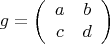 $$g=
\left(\begin{array}{ccc}
a&b\\
c&d
\end{array}\right)
$$