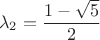 $$\lambda_2=\frac{1-\sqrt5}2$$ $$\lambda_2=\frac{1-\sqrt5}2$$