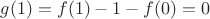 $g(1)=f(1)-1-f(0)=0$