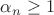 $\alpha_n \geq 1$