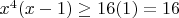 $x^4(x - 1) \ge 16(1) = 16$