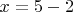 $x = 5 - 2$