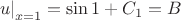 $\left. u\right|_{x=1}=\sin 1+C_1=B$