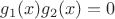 $g_1(x) g_2(x) = 0$