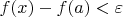 $f(x) - f(a) < \varepsilon$