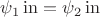 $\psi_1\operatorname{in} = \psi_2 \operatorname{in}$ $\psi_1\operatorname{in} = \psi_2 \operatorname{in}$