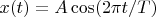 $x(t)=A\cos(2\pi t/T)$