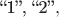 $\text{``1'', ``2''},$