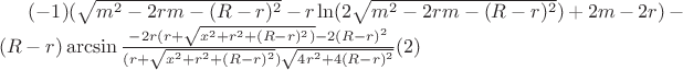 $(-1)(\sqrt{m^2-2rm-(R-r)^2}-r\ln(2\sqrt{m^2-2rm-(R-r)^2})+2m-2r)-(R-r)\arcsin\frac{-2r(r+\sqrt{x^2+r^2+(R-r)^2)}-2(R-r)^2}{(r+\sqrt{x^2+r^2+(R-r)^2})\sqrt{4r^2+4(R-r)^2}}\eqno (2)$ $(-1)(\sqrt{m^2-2rm-(R-r)^2}-r\ln(2\sqrt{m^2-2rm-(R-r)^2})+2m-2r)-(R-r)\arcsin\frac{-2r(r+\sqrt{x^2+r^2+(R-r)^2)}-2(R-r)^2}{(r+\sqrt{x^2+r^2+(R-r)^2})\sqrt{4r^2+4(R-r)^2}}\eqno (2)$