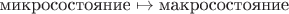 $\text {микросостояние} \mapsto \text{макросостояние}$