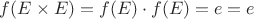 $f(E\times E) = f(E) \cdot f(E)= e\cdote = e$