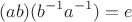 $$(ab)(b^{-1}a^{-1})=e$$