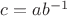 $c=ab^{-1}$