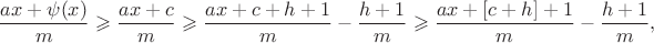 $$\dfrac{ax+\psi(x)}{m}\geqslant\dfrac{ax+c}{m}\geqslant\dfrac{ax+c+h+1}{m}-\dfrac{h+1}{m}\geqslant \dfrac{ax+[c+h]+1}{m}-\dfrac{h+1}{m},$$